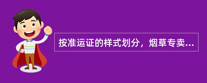 按准运证的样式划分，烟草专卖品准运证分为哪些？