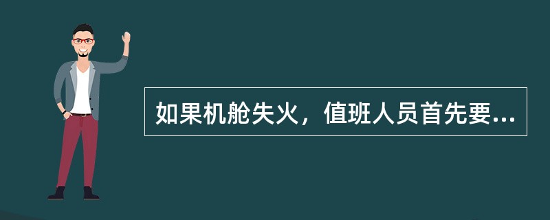 如果机舱失火，值班人员首先要做的工作是（）。