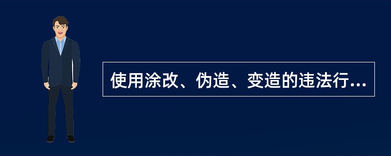 使用涂改、伪造、变造的违法行为的客观方面是（）。