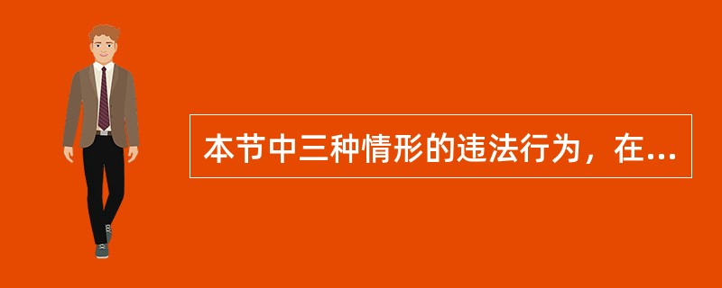 本节中三种情形的违法行为，在构成要件的主体上，与众不同的违法行为是（）。