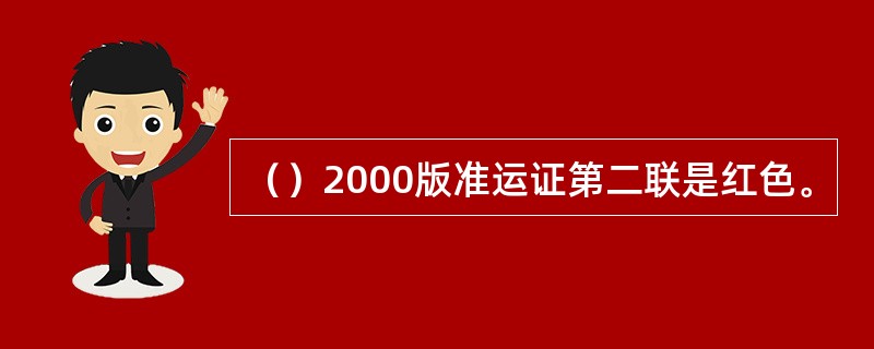 （）2000版准运证第二联是红色。
