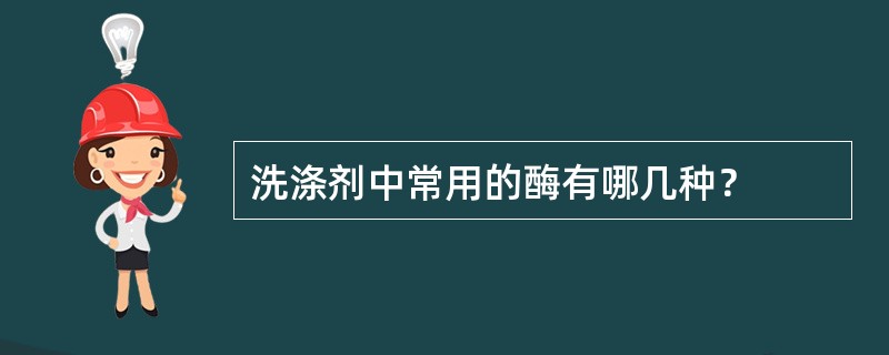 洗涤剂中常用的酶有哪几种？