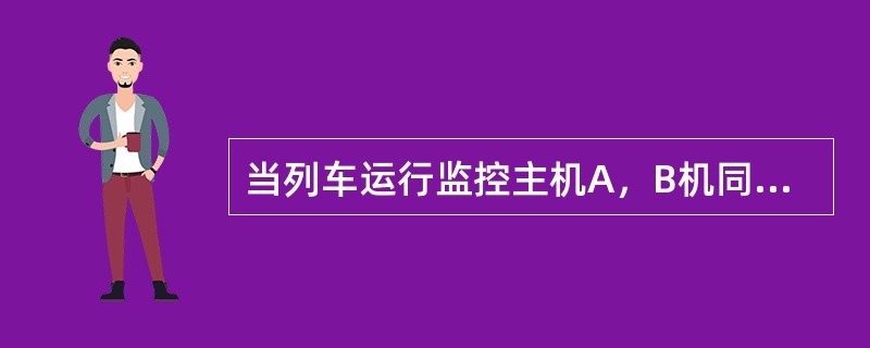 当列车运行监控主机A，B机同时故障时司机如何操作？
