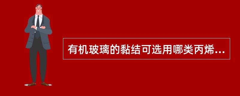 有机玻璃的黏结可选用哪类丙烯酸脂胶黏剂？