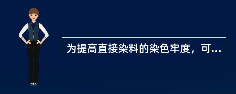 为提高直接染料的染色牢度，可以用（）固色剂进行后处理。