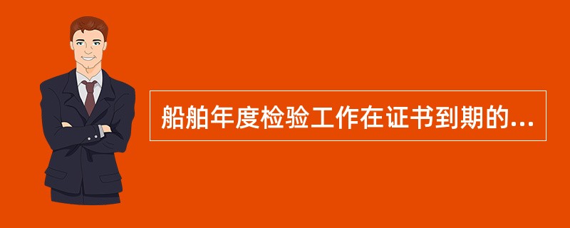 船舶年度检验工作在证书到期的（）内进行