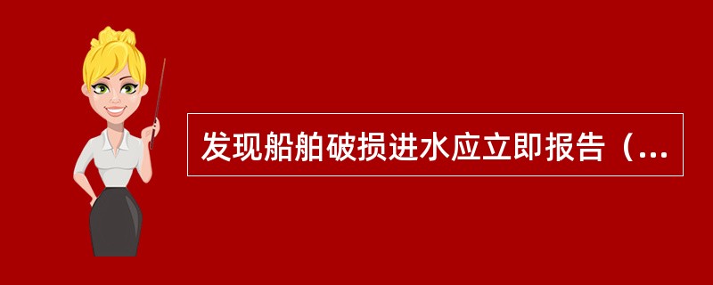 发现船舶破损进水应立即报告（）。