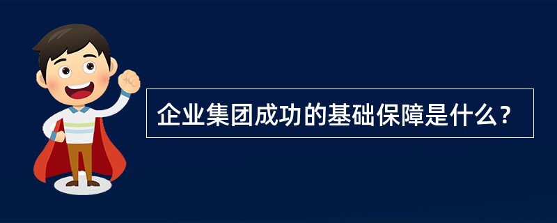 企业集团成功的基础保障是什么？