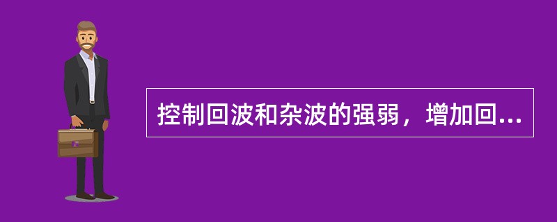 控制回波和杂波的强弱，增加回波强度应调节（）.