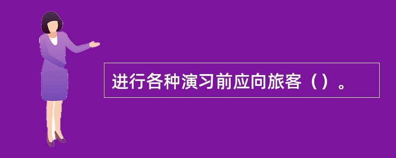 进行各种演习前应向旅客（）。