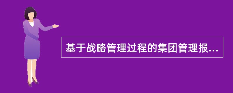 基于战略管理过程的集团管理报告体系，应在报告内容体现：战略及预算目标、（）、差异