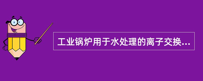 工业锅炉用于水处理的离子交换树脂的再生剂是：（）