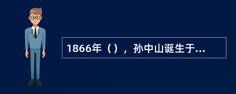 1866年（），孙中山诞生于广东省香山县翠亨村。