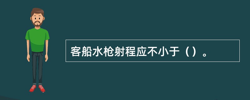 客船水枪射程应不小于（）。