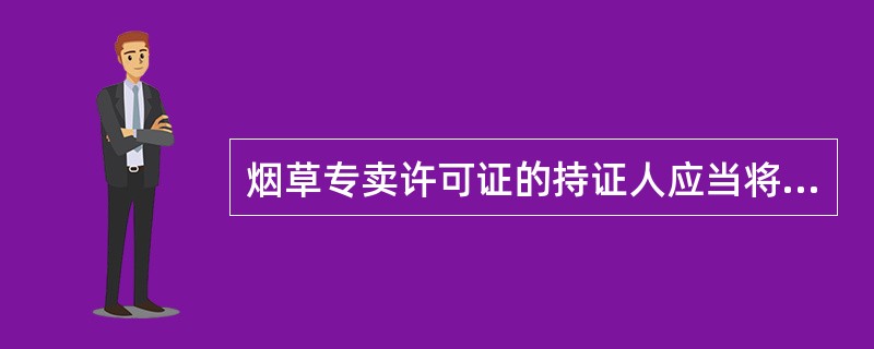 烟草专卖许可证的持证人应当将取得的（）正本摆放在经营场所的显著位置。