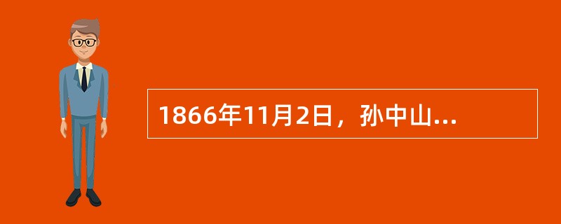 1866年11月2日，孙中山诞生于（）。