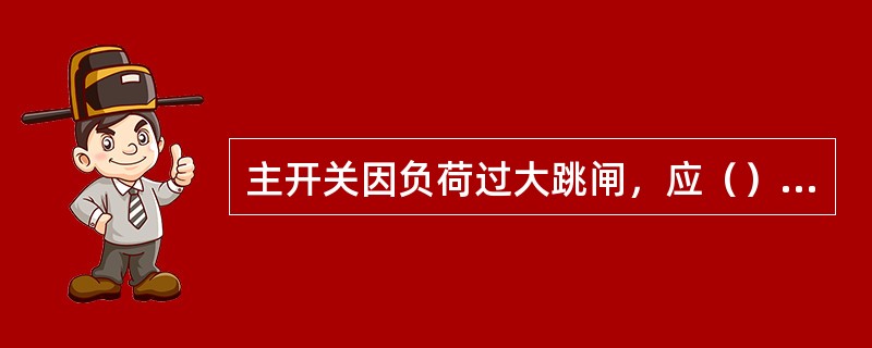 主开关因负荷过大跳闸，应（）再合闸。