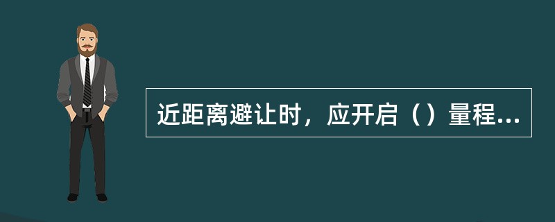 近距离避让时，应开启（）量程档，并注意盲区的影响。