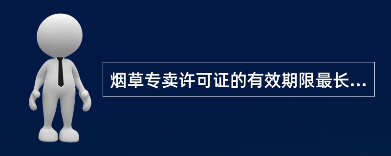 烟草专卖许可证的有效期限最长为（）年，自发证之日起计算。