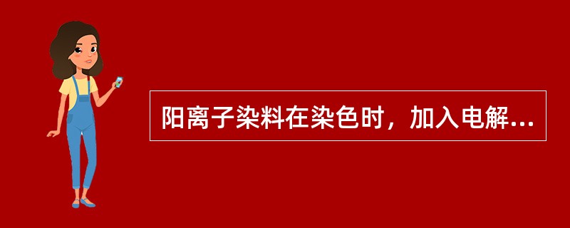 阳离子染料在染色时，加入电解质起促染的作用。