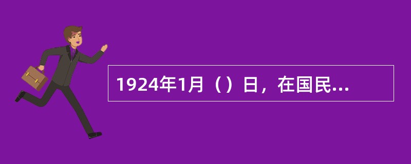 1924年1月（）日，在国民党第一次代表大会召开期间，孙中山下令筹办陆军军官学校