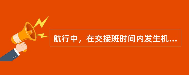 航行中，在交接班时间内发生机电设备损坏的责任事故，其责任应由（）。