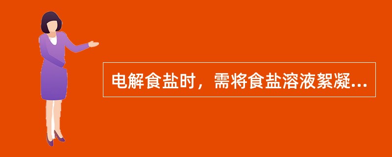 电解食盐时，需将食盐溶液絮凝澄清，所用的絮凝剂是：（）