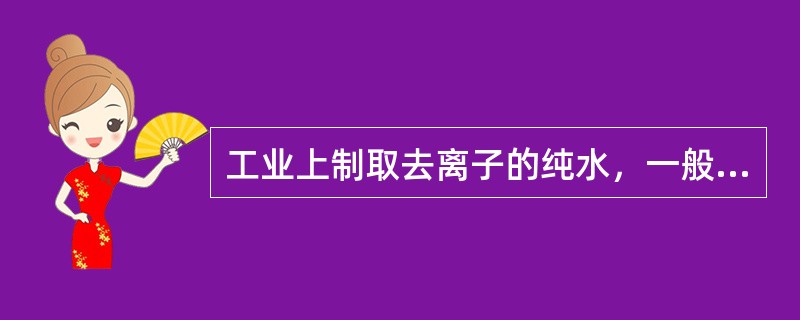 工业上制取去离子的纯水，一般采用：（）