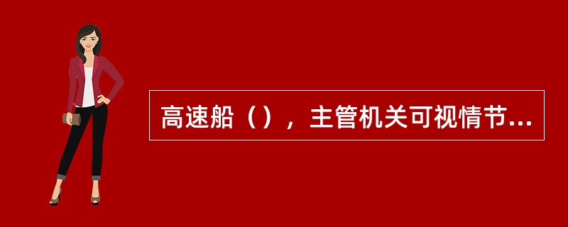 高速船（），主管机关可视情节给予警告，扣留或吊销证书证件，并可对船舶处以5000