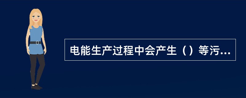 电能生产过程中会产生（）等污染物质。