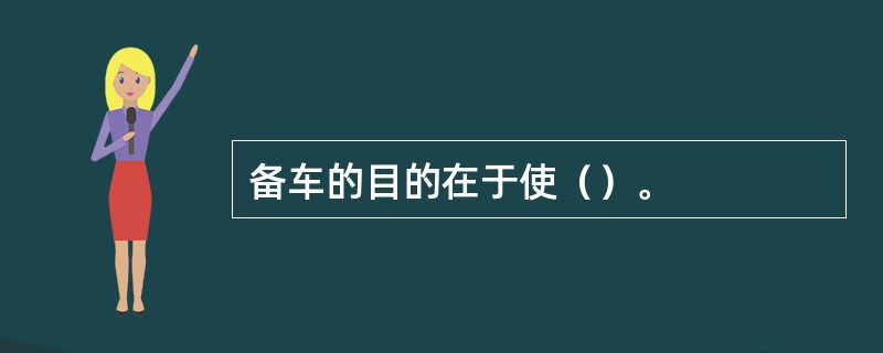 备车的目的在于使（）。