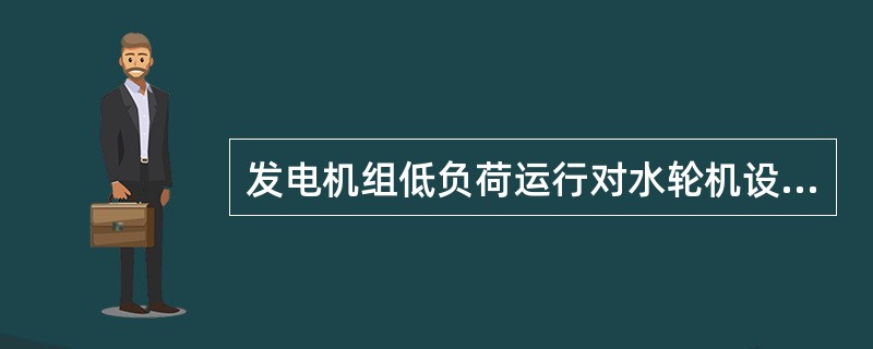 发电机组低负荷运行对水轮机设备的影响是（）。