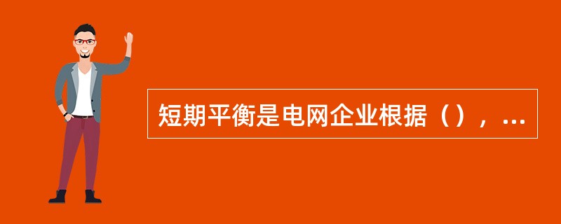 短期平衡是电网企业根据（），在满足电网安全约束条件下，所做的日发供电平衡。