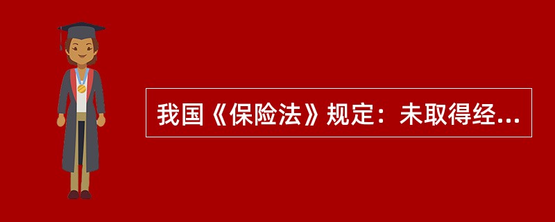 我国《保险法》规定：未取得经营保险代理业务许可证、保险经纪业务许可证从事保险代理