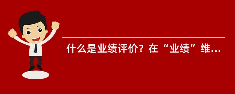 什么是业绩评价？在“业绩”维度中需要明确哪些内容