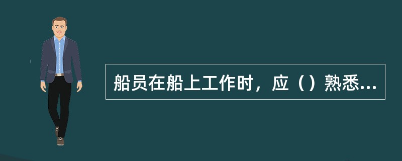 船员在船上工作时，应（）熟悉应变部署表的内容。