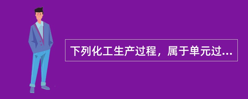 下列化工生产过程，属于单元过程的是：（）