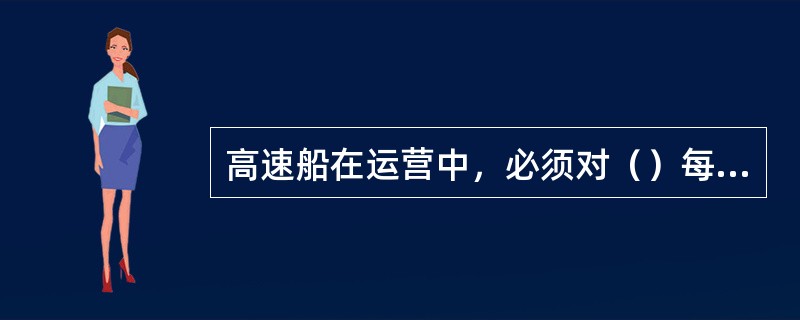 高速船在运营中，必须对（）每周至少检查一次，必要时，对管路所有连接进行坚固，重新