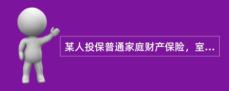 某人投保普通家庭财产保险，室内财产的保险金额为2万元，在保险期内发生火灾，造成其