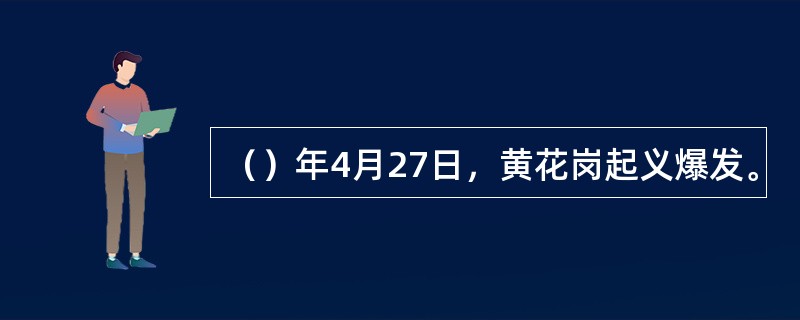 （）年4月27日，黄花岗起义爆发。