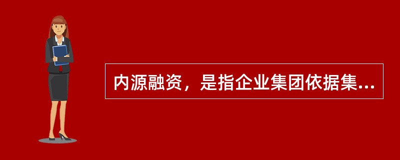 内源融资，是指企业集团依据集团内部财务资源而进行的融资。