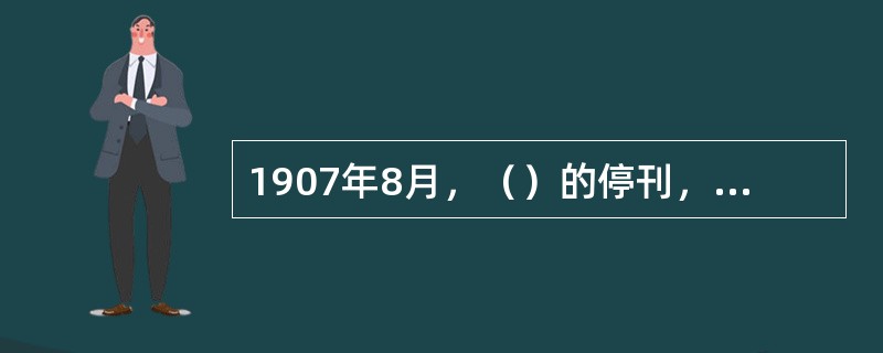 1907年8月，（）的停刊，标志着革命派和保皇派论战的结束。