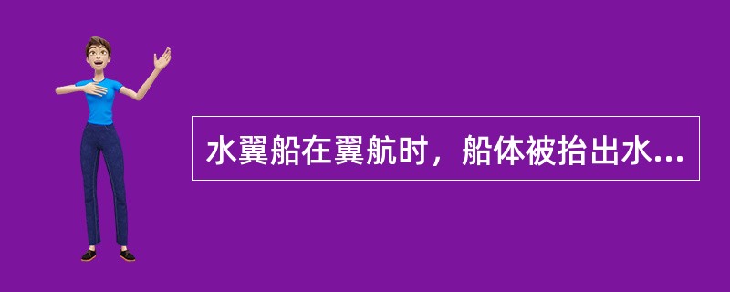 水翼船在翼航时，船体被抬出水面，其受到水的阻力较小，所以具有航速高，造波小的优点