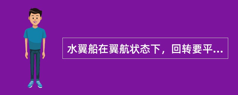 水翼船在翼航状态下，回转要平稳，舵角不大于30°.
