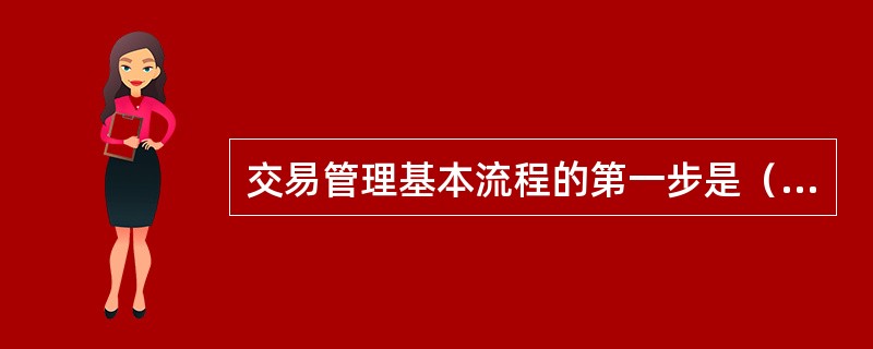 交易管理基本流程的第一步是（）。