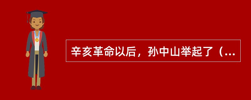 辛亥革命以后，孙中山举起了（）旗帜。