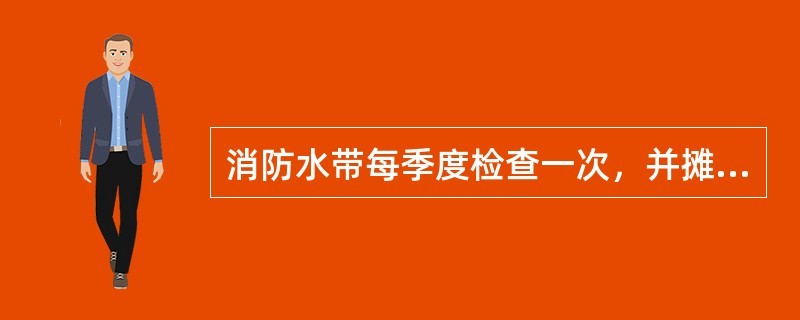 消防水带每季度检查一次，并摊开重卷，使这很处得以变换，用后或受潮后应吊高处凉干。