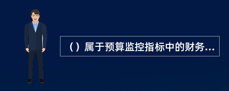 （）属于预算监控指标中的财务性关键业绩指标指标。