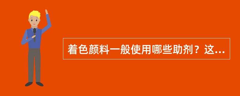 着色颜料一般使用哪些助剂？这些助剂在涂料中各有何种作用？