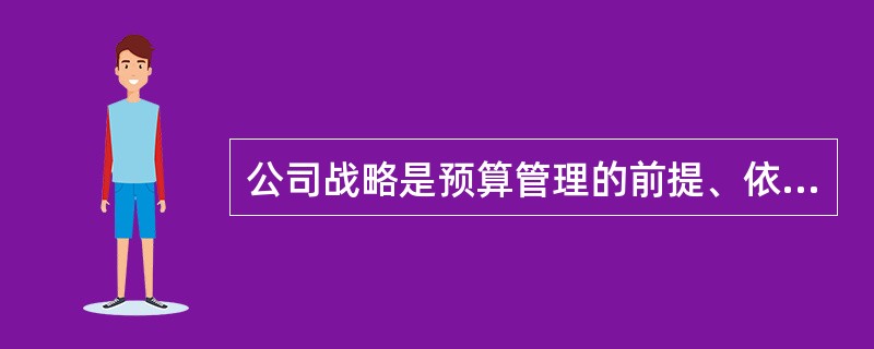 公司战略是预算管理的前提、依据，预算管理是落实公司战略的工具、手段，这表明了集团